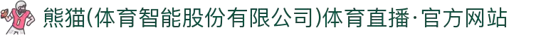 熊猫(体育智能股份有限公司)体育直播·官方网站